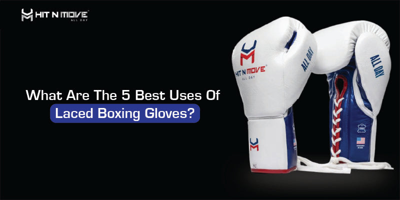 What Are The 5 Best Uses Of Laced Boxing Gloves?