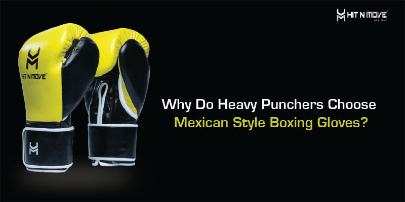 Why Do Heavy Punchers Choose Mexican Style Boxing Gloves?